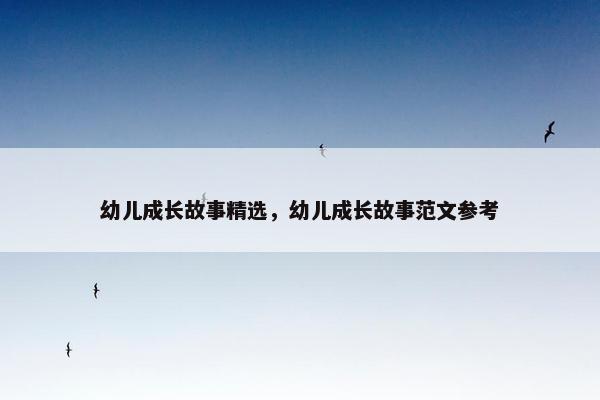 幼儿成长故事精选，幼儿成长故事范文参考