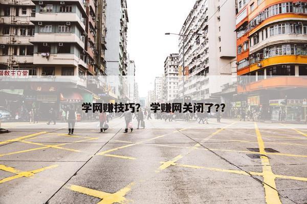 学网赚技巧？ 学赚网关闭了?？