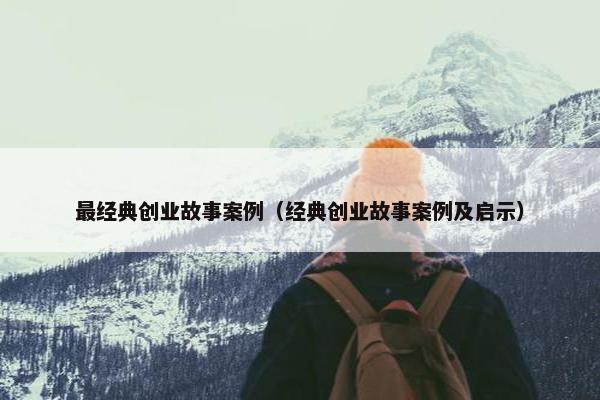 最经典创业故事案例（经典创业故事案例及启示）