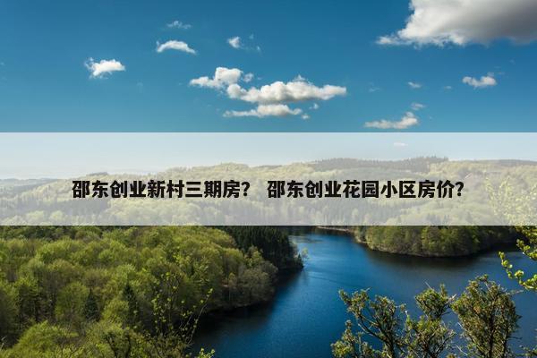 邵东创业新村三期房？ 邵东创业花园小区房价？