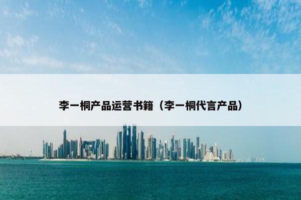 李一桐产品运营书籍（李一桐代言产品）
