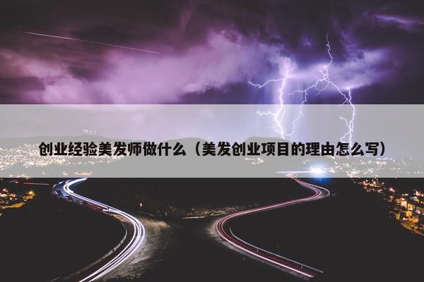 创业经验美发师做什么（美发创业项目的理由怎么写）