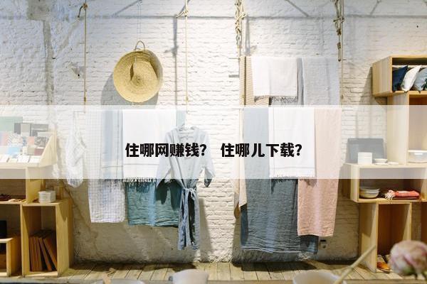 住哪网赚钱？ 住哪儿下载？