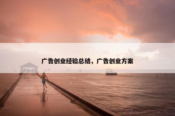 广告创业经验总结，广告创业方案
