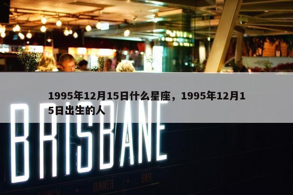 1995年12月15日什么星座，1995年12月15日出生的人
