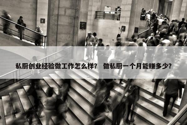 私厨创业经验做工作怎么样？ 做私厨一个月能赚多少？