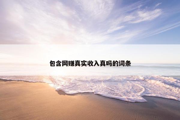 包含网赚真实收入真吗的词条