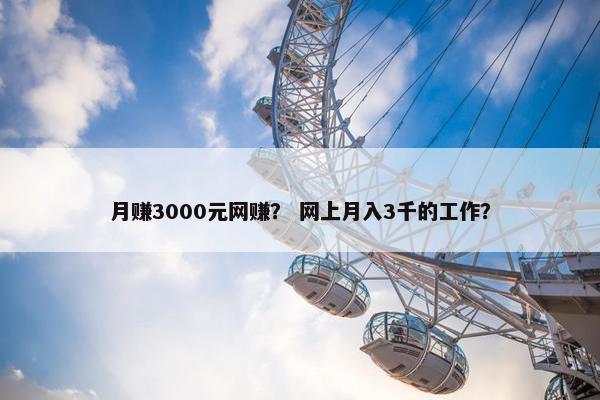 月赚3000元网赚？ 网上月入3千的工作？