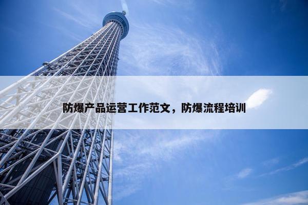 防爆产品运营工作范文，防爆流程培训