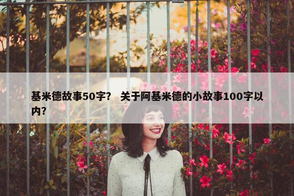 基米德故事50字？ 关于阿基米德的小故事100字以内？