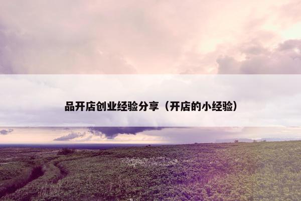 品开店创业经验分享（开店的小经验）