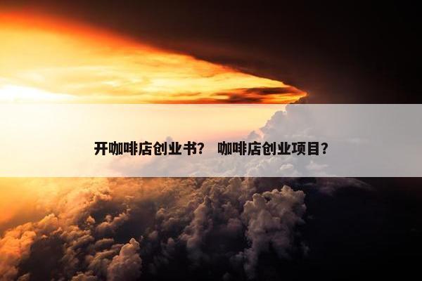 开咖啡店创业书？ 咖啡店创业项目？