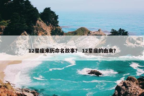 12星座来历命名故事？ 12星座的由来？