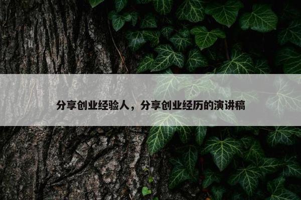 分享创业经验人，分享创业经历的演讲稿