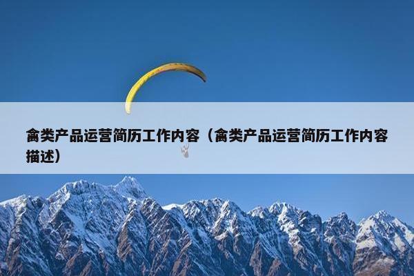 禽类产品运营简历工作内容（禽类产品运营简历工作内容描述）