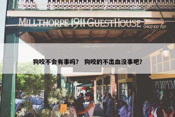 狗咬不会有事吗？ 狗咬的不出血没事吧？