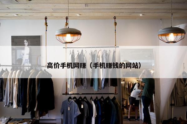 高价手机网赚（手机赚钱的网站）