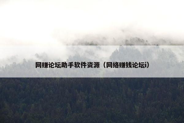 网赚论坛助手软件资源（网络赚钱论坛i）