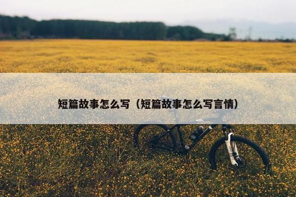 短篇故事怎么写（短篇故事怎么写言情）