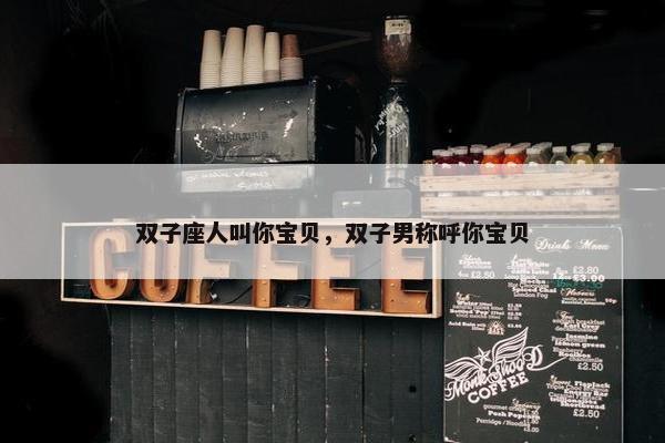 双子座人叫你宝贝，双子男称呼你宝贝
