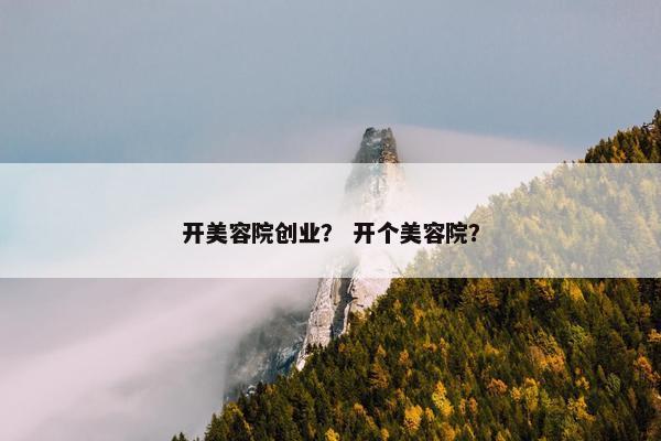 开美容院创业？ 开个美容院？