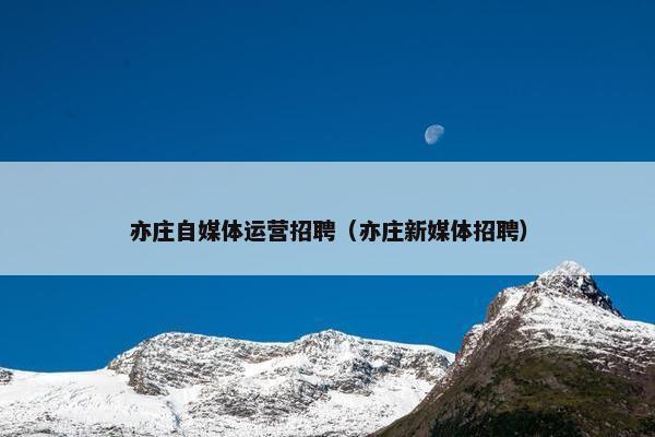 亦庄自媒体运营招聘（亦庄新媒体招聘）