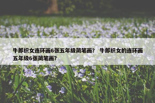 牛郎织女连环画6张五年级简笔画？ 牛郎织女的连环画五年级6张简笔画？