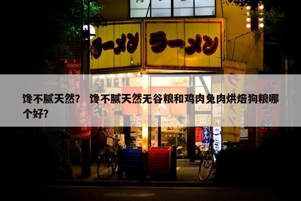 馋不腻天然？ 馋不腻天然无谷粮和鸡肉兔肉烘焙狗粮哪个好？