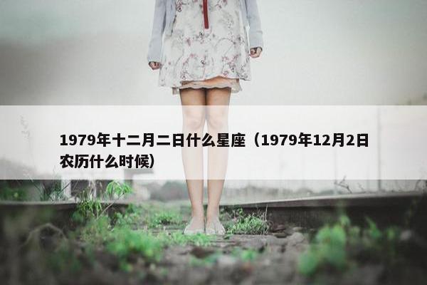 1979年十二月二日什么星座（1979年12月2日农历什么时候）
