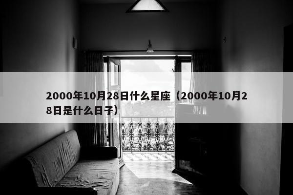 2000年10月28日什么星座（2000年10月28日是什么日子）