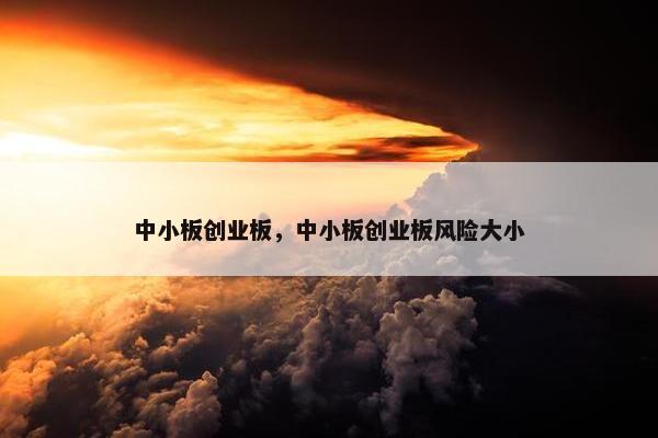 中小板创业板，中小板创业板风险大小