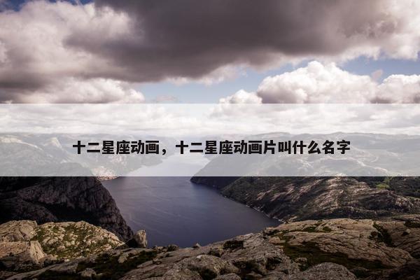 十二星座动画，十二星座动画片叫什么名字