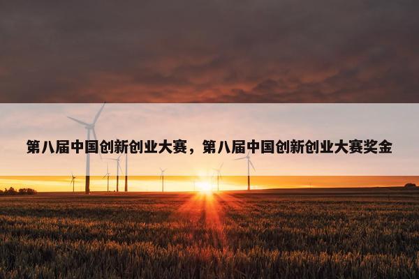 第八届中国创新创业大赛，第八届中国创新创业大赛奖金
