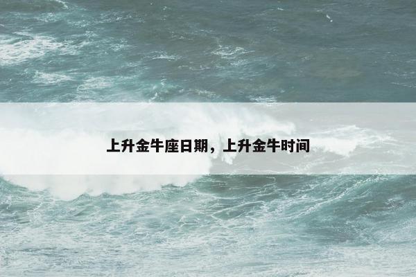 上升金牛座日期，上升金牛时间