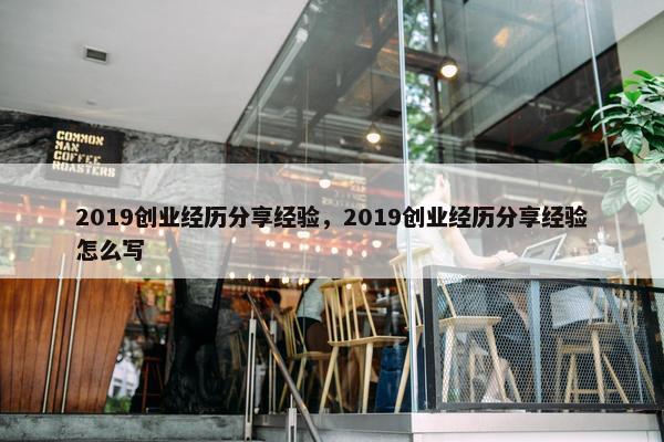 2019创业经历分享经验，2019创业经历分享经验怎么写