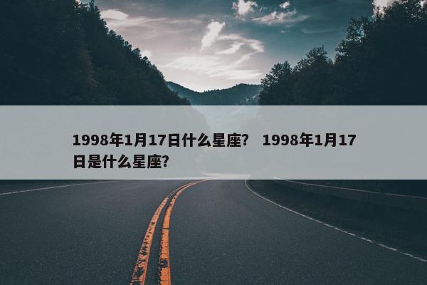 1998年1月17日什么星座？ 1998年1月17日是什么星座？