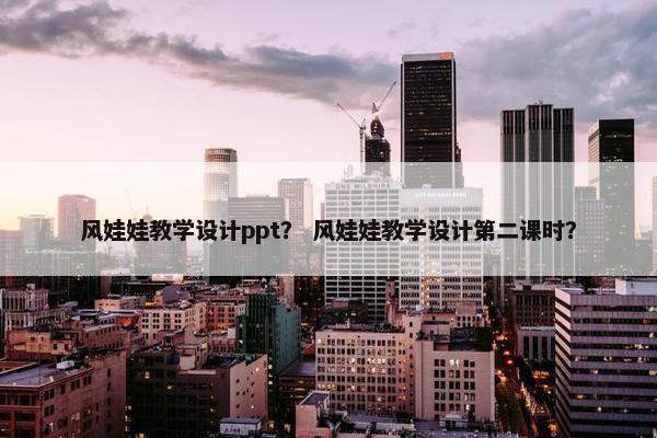 风娃娃教学设计ppt？ 风娃娃教学设计第二课时？