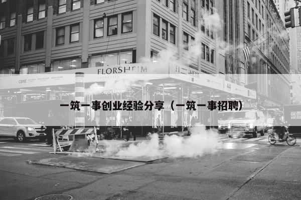 一筑一事创业经验分享（一筑一事招聘）
