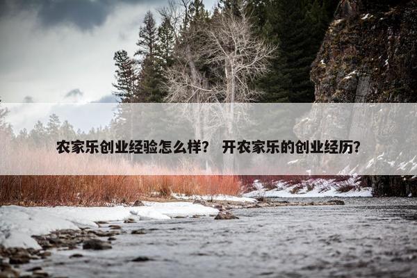 农家乐创业经验怎么样？ 开农家乐的创业经历？