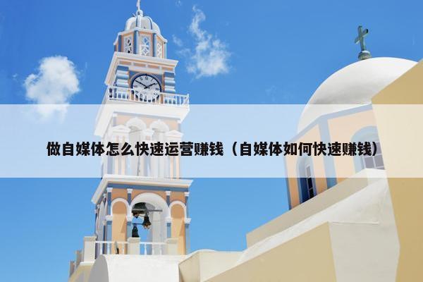 做自媒体怎么快速运营赚钱（自媒体如何快速赚钱）