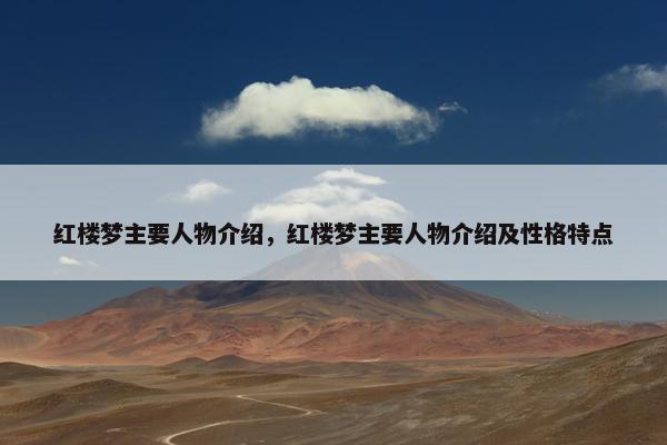 红楼梦主要人物介绍，红楼梦主要人物介绍及性格特点
