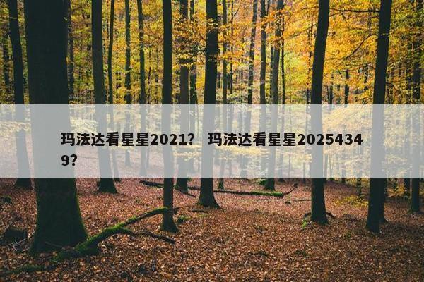 玛法达看星星2021？ 玛法达看星星20254349？