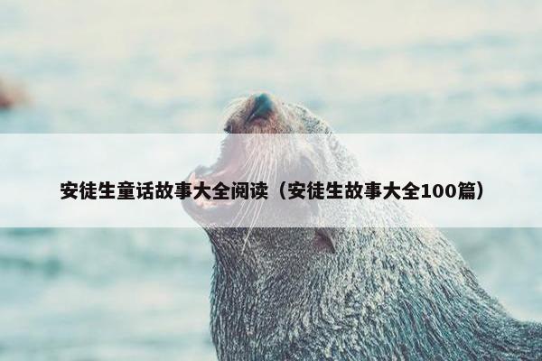 安徒生童话故事大全阅读（安徒生故事大全100篇）