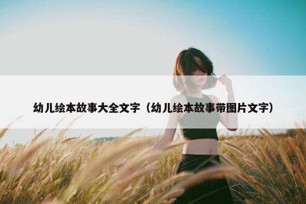 幼儿绘本故事大全文字（幼儿绘本故事带图片文字）