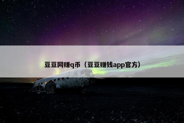 豆豆网赚q币（豆豆赚钱app官方）