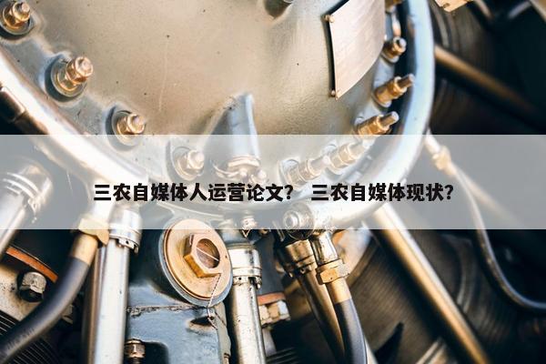 三农自媒体人运营论文？ 三农自媒体现状？