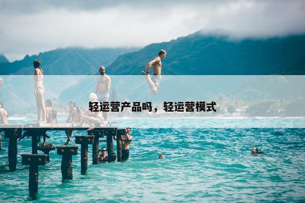 轻运营产品吗，轻运营模式