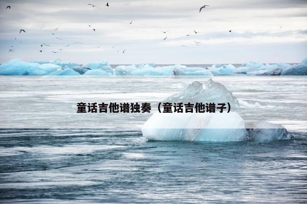 童话吉他谱独奏（童话吉他谱子）