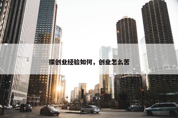 摆创业经验如何，创业怎么苦