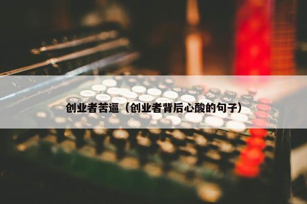 创业者苦逼（创业者背后心酸的句子）